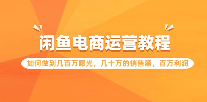闲鱼电商运营教程：如何做到几百万曝光，几十万的销售额，百万利润-搞钱花