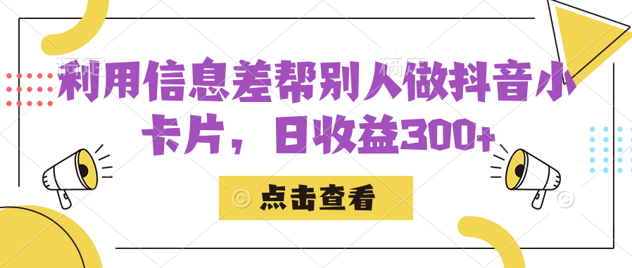 利用信息查帮别人做抖音小卡片，日收益300+-搞钱花
