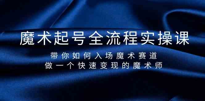 魔术起号全流程实操课，带你如何入场魔术赛道，做一个快速变现的魔术师-搞钱花