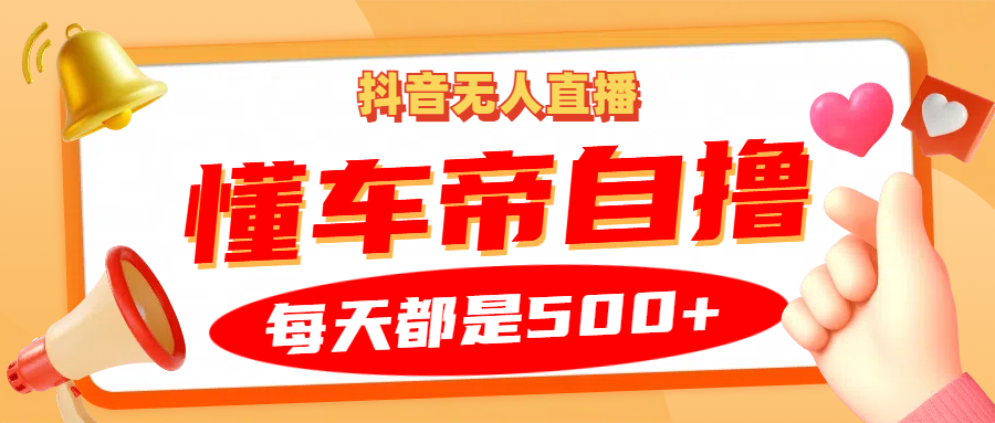 抖音无人直播“懂车帝”自撸玩法，每天2小时收益500+-搞钱花