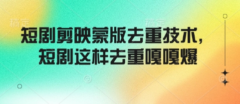 短剧剪映蒙版去重技术，短剧这样去重嘎嘎爆-搞钱花