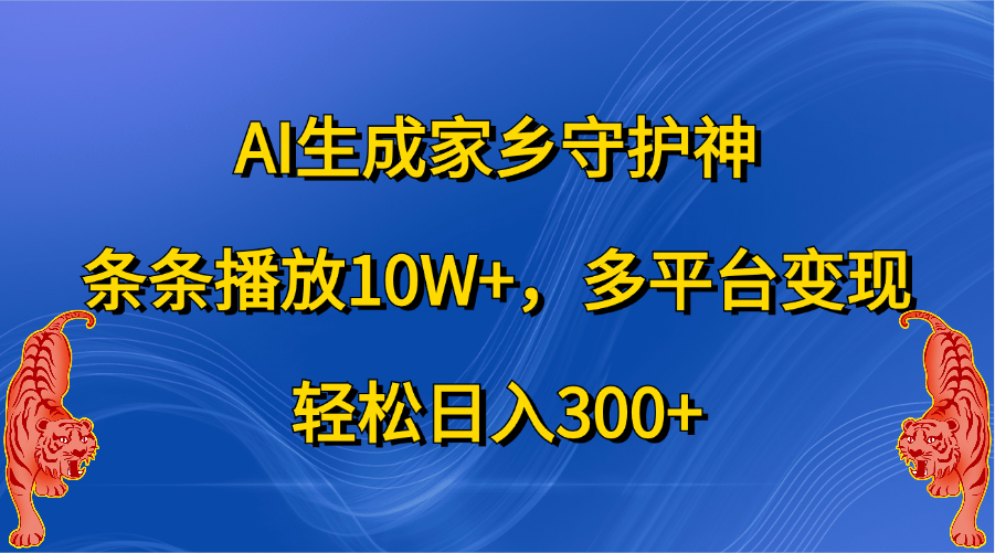 AI生成家乡守护神,条条播放10W+,轻松日入300+,多平台变现-搞钱花