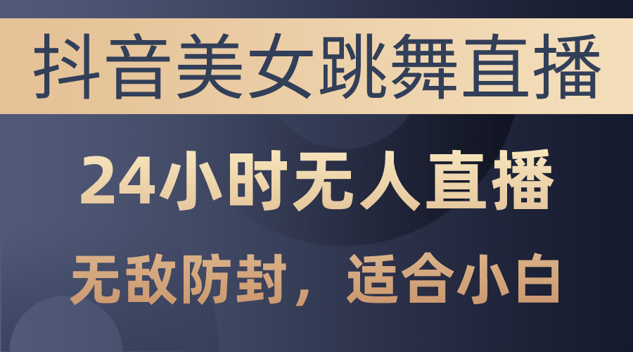 （10671期）抖音美女跳舞直播，日入3000+，24小时无人直播，无敌防封技术，小白最…-搞钱花