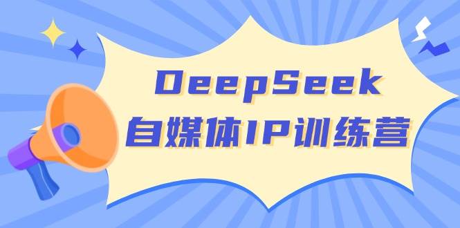 DeepSeek自媒体IP训练营，掌握四位定位法 长板变现模型 开启自媒体新篇章(更新)-搞钱花