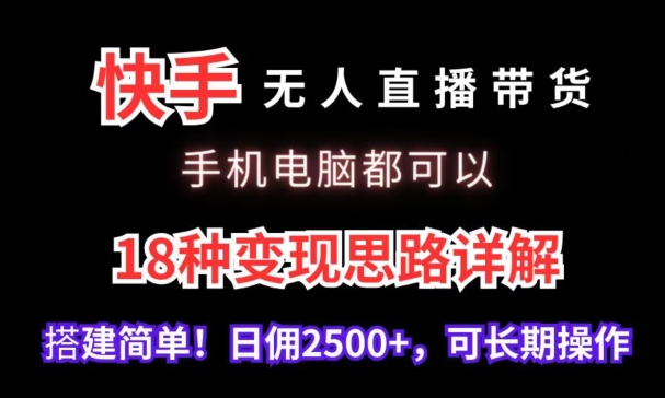 快手无人直播带货，手机电脑都可以，18种变现思路详解，搭建简单日佣2500+-搞钱花