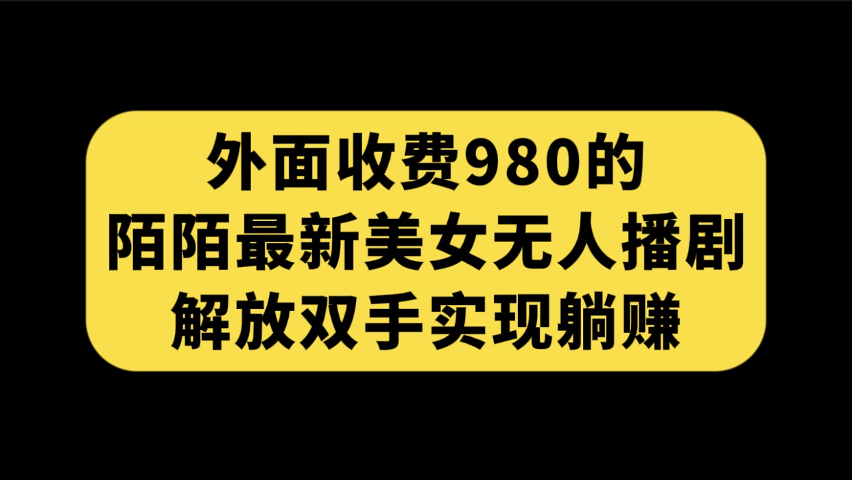 外面收费980陌陌最新美女无人播剧玩法 解放双手实现躺赚（附100G影视资源）-搞钱花