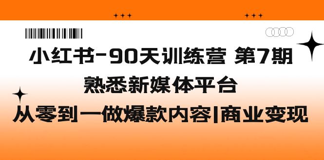 小红书-90天训练营-第7期，熟悉新媒体平台|从零到一做爆款内容|商业变现-搞钱花
