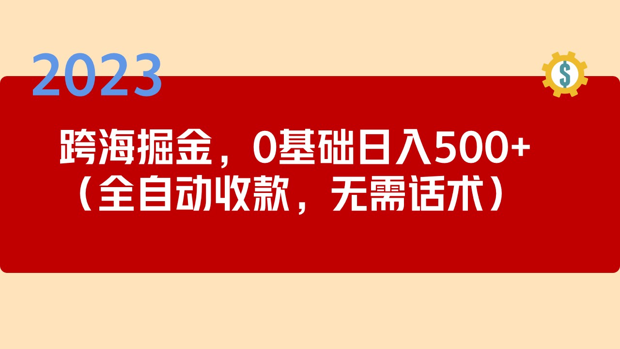 2023跨海掘金长期项目,小白也能日入500+全自动收款 无需话术-搞钱花