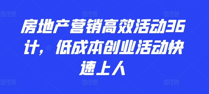 房地产营销高效活动36计，​低成本创业活动快速上人-搞钱花