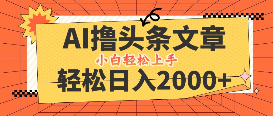 AI撸头条最新玩法，轻松日入2000+，当天起号，第二天见收益，小白轻松…-搞钱花