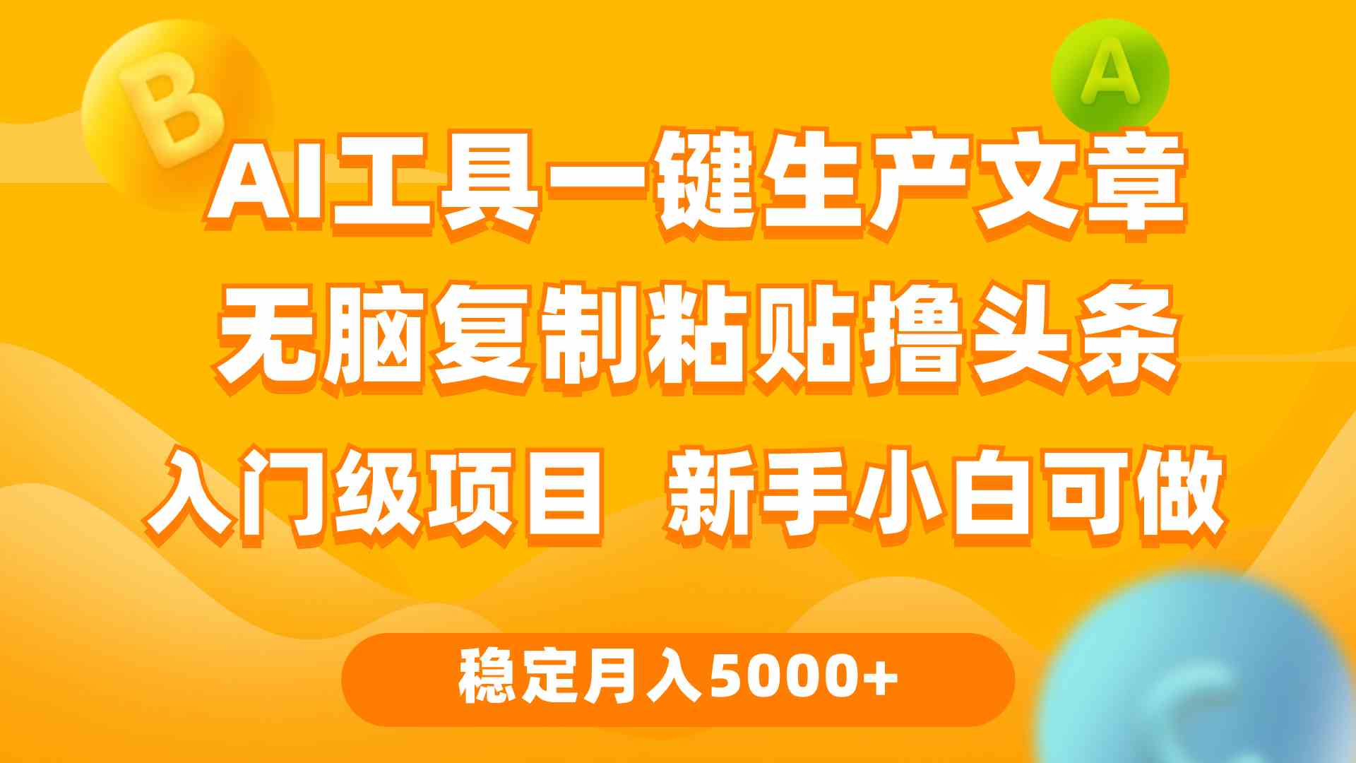 (9967期)利用AI工具无脑复制粘贴撸头条收益 每天2小时 稳定月入5000+互联网入门…-搞钱花