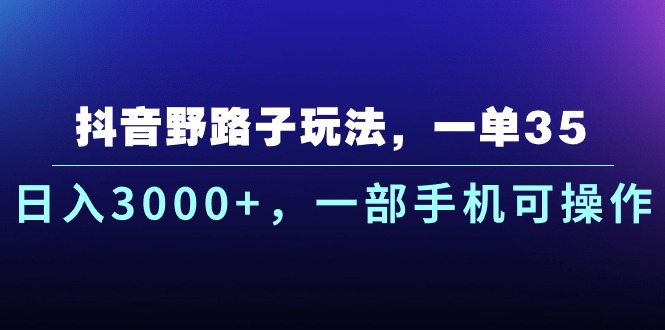 抖音野路子玩法，一单35.日入3000+，一部手机可操作-搞钱花