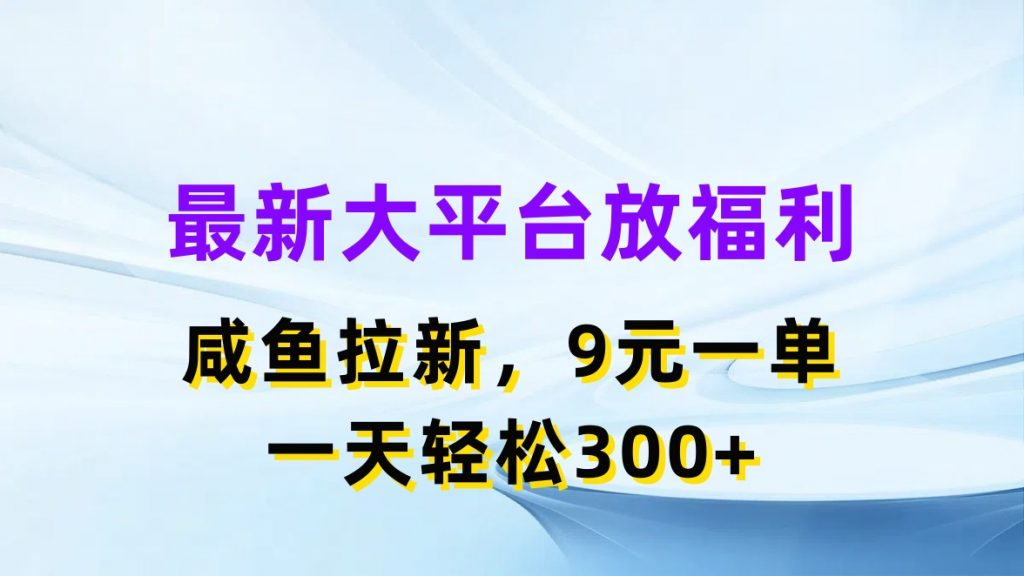 最新蓝海项目，闲鱼平台放福利，拉新一单9元，轻轻松松日入300+-搞钱花
