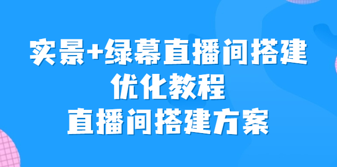 实景+绿幕直播间搭建优化教程,直播间搭建方案-搞钱花
