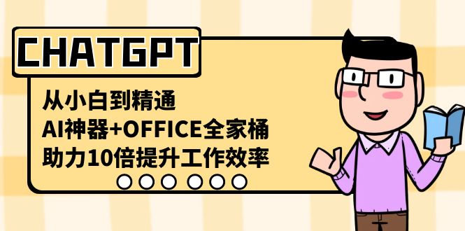 CHATGPT-从小白到精通,AI神器+OFFICE全家桶,助力10倍提升工作效率-搞钱花