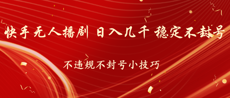 快手无人播剧，不违规不封号小技巧，日入几千 稳定不封号-搞钱花