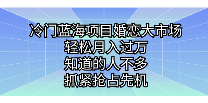 冷门蓝海项目婚恋大市场,轻松月入过万,知道的人不多,抓紧抢占先机。-搞钱花
