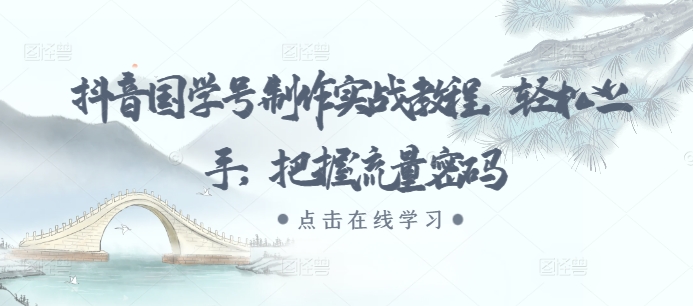 抖音国学号制作实战教程,轻松上手,把握流量密码