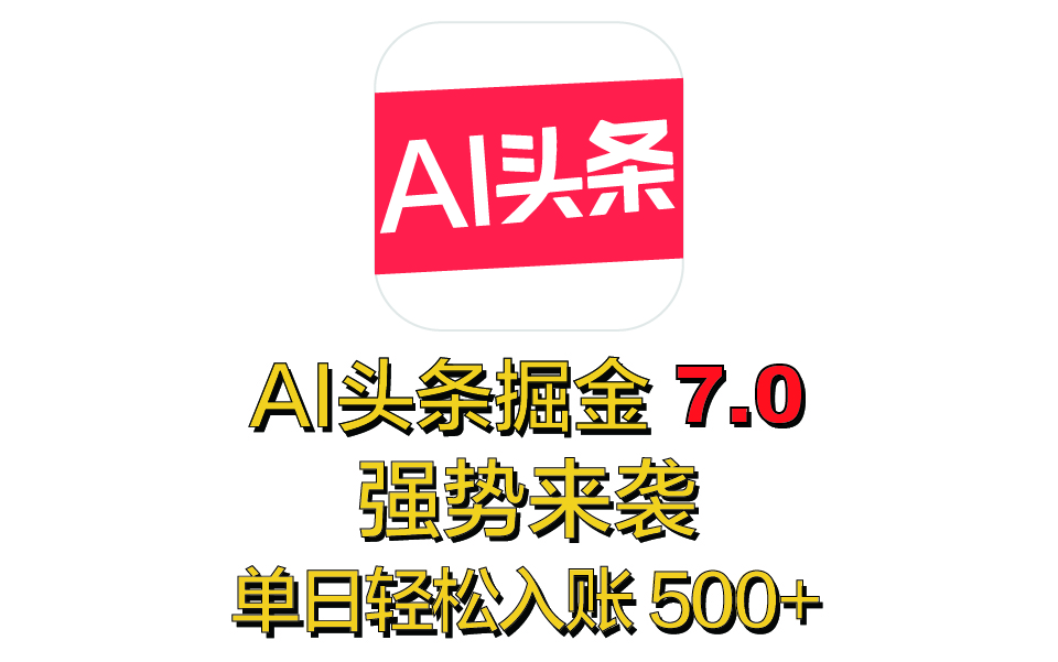 全网首发,2025 全新 “AI 头条掘金 7.0” 强势来袭,简单几步,小白也能上手,单号单人单日轻松入账 500+-搞钱花