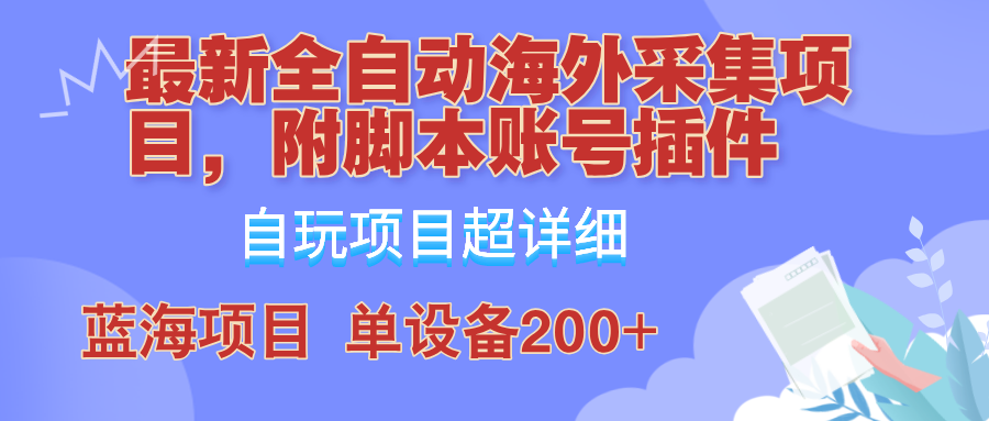 外面卖4980的全自动海外采集项目,带脚本账号插件保姆级教学,号称单日200+-搞钱花