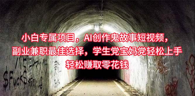（10225期）小白专属，AI创作灵异故事短视频，副业兼职最佳选择，学生党宝妈党轻松…-搞钱花