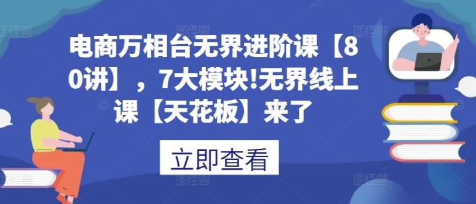 电商万相台无界进阶课【80讲】，7大模块!无界线上课【天花板】来了-搞钱花