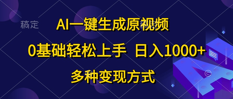 （10695期）AI一键生成原视频，0基础轻松上手，日入1000+，多种变现方式-搞钱花