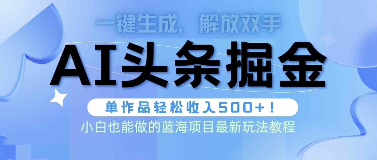 （9984期）头条AI掘金术最新玩法，全AI制作无需人工修稿，一键生成单篇文章收益500+-搞钱花