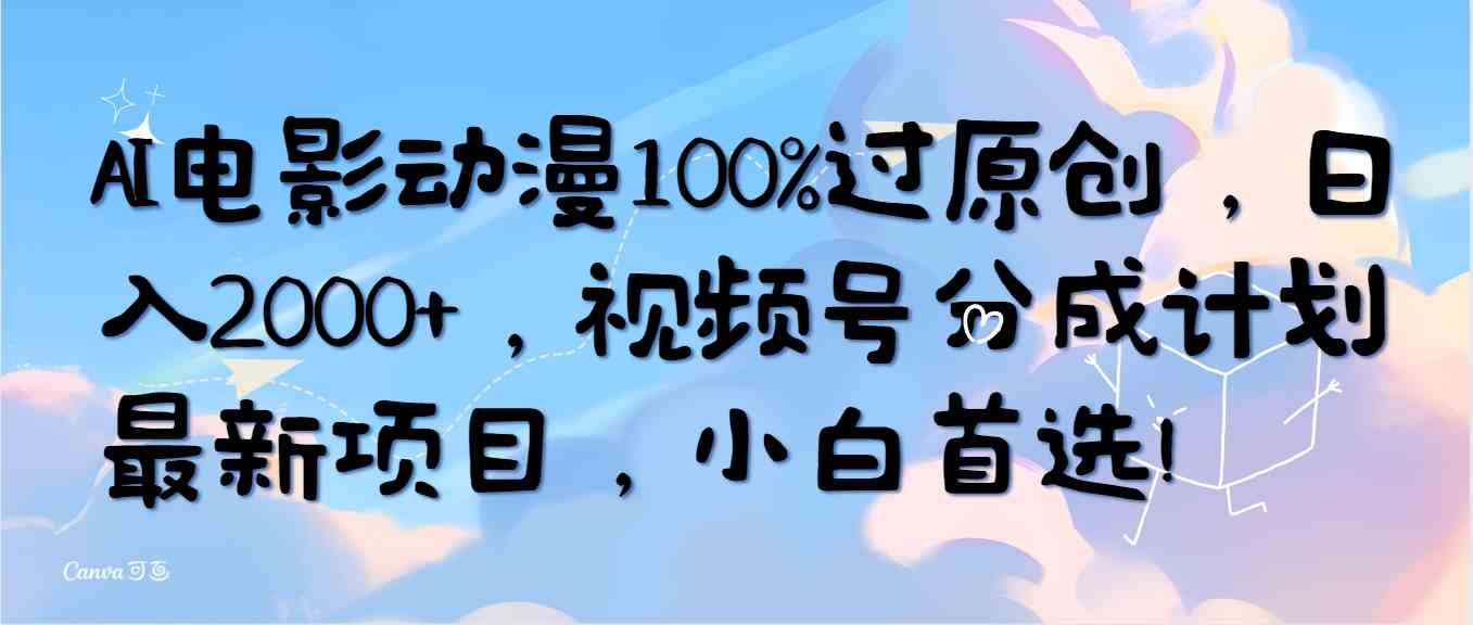 （10052期）AI电影动漫100%过原创，日入2000+，视频号分成计划最新项目，小白首选！-搞钱花