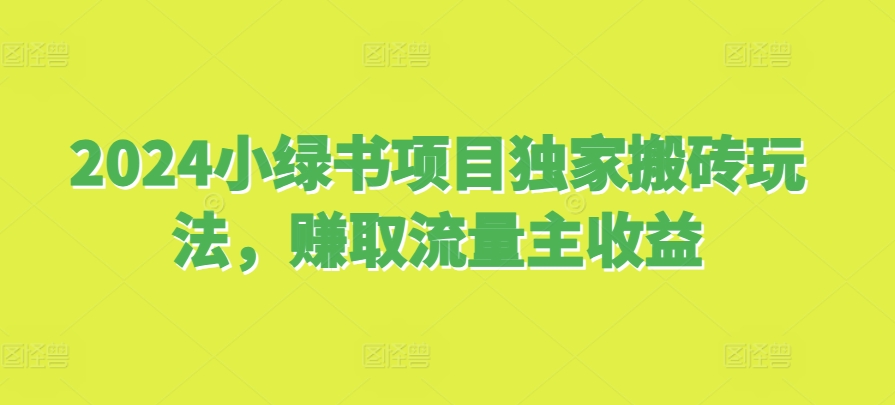 2024小绿书项目独家搬砖玩法，赚取流量主收益-搞钱花