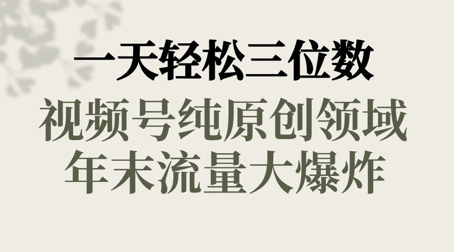 一天轻松三位数,视频号纯原创领域,春节童子送祝福,年末流量大爆炸,-搞钱花