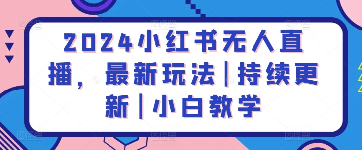 2024小红书无人直播,最新玩法|持续更新|小白教学-搞钱花