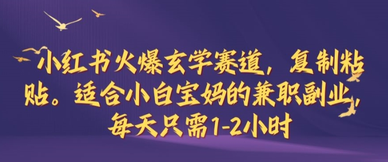 小红书火爆玄学赛道，复制粘贴，适合小白宝妈的兼职副业，每天只需1-2小时【揭秘】-搞钱花