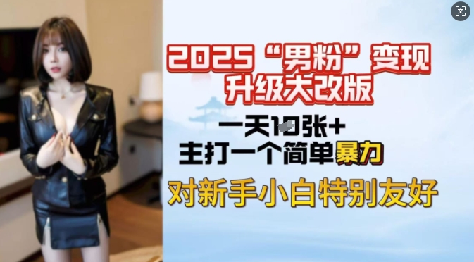 2025男粉变现全新玩法升级,日入上千简简单单,小白可轻松上手