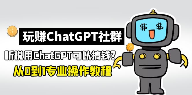 玩赚ChatGPT社群：听说ChatGPT可以用来搞钱？从0到1保姆级教程-搞钱花