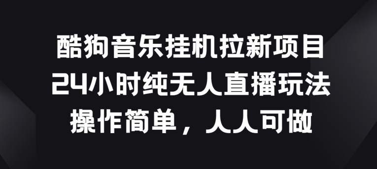 酷狗音乐挂JI拉新项目,24小时纯无人直播玩法,操作简单人人可做-搞钱花
