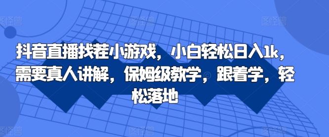 抖音直播找茬小游戏,小白轻松日入1k,需要真人讲解,保姆级教学,跟着学,轻松落地【揭秘】-搞钱花