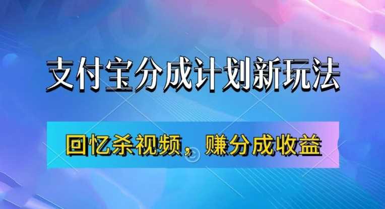 支付宝分成计划最新玩法，利用回忆杀视频，赚分成计划收益，操作简单，新手也能轻松月入过万-搞钱花
