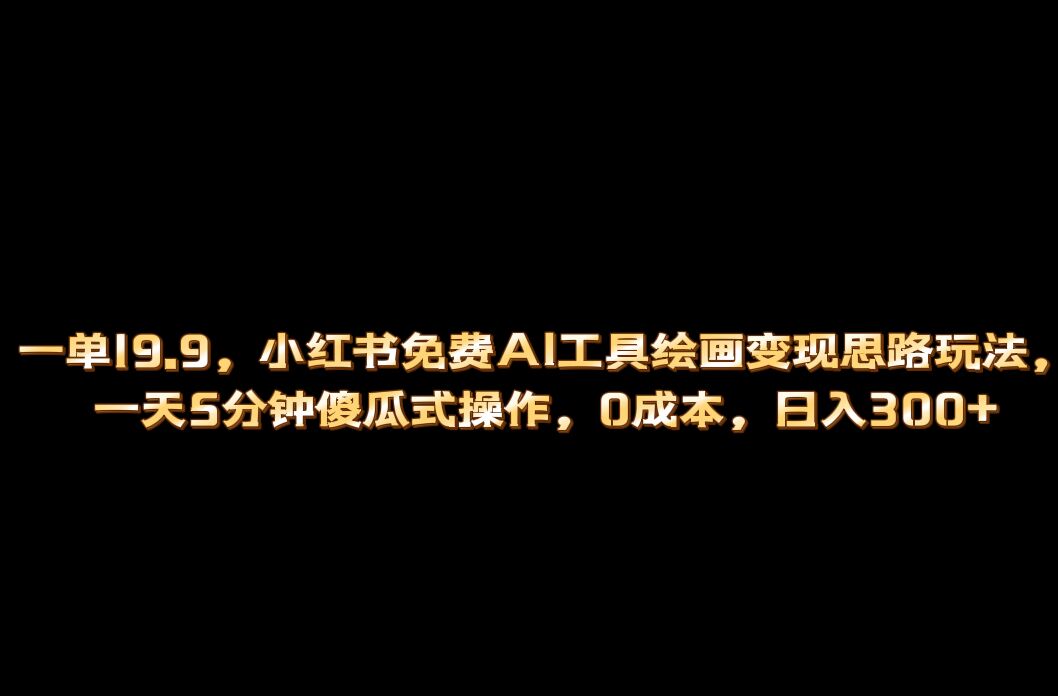 小红书免费AI工具绘画变现玩法，一天5分钟傻瓜式操作，0成本日入300+-搞钱花
