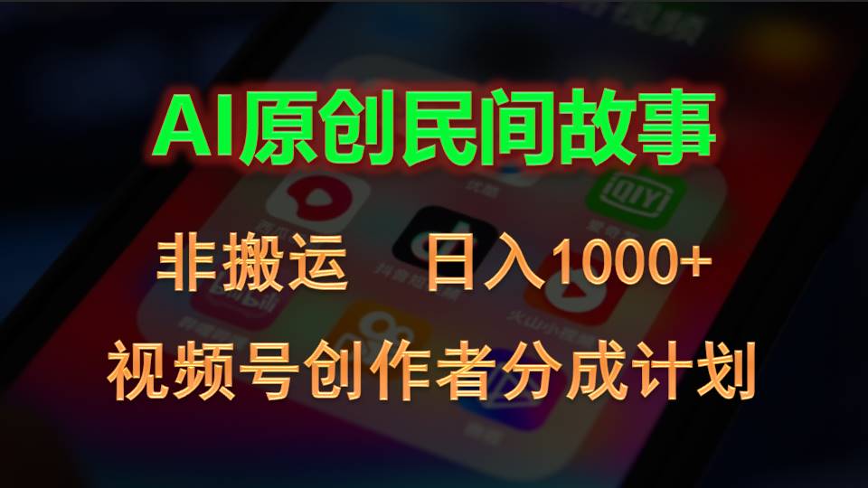 2024视频号创作者分成计划，AI原创民间故事，非搬运，日入1000+-搞钱花