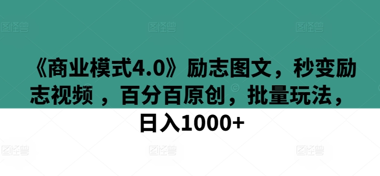 《商业模式4.0》励志图文,秒变励志视频 ,百分百原创,批量玩法,日入1000+-搞钱花