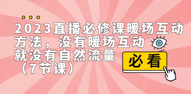 2023直播·必修课暖场互动方法,没有暖场互动,就没有自然流量(7节课)-搞钱花