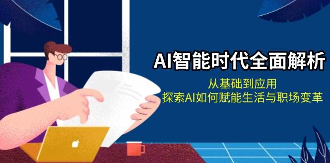 AI智能时代全面解析：从基础到应用，探索AI如何赋能生活与职场变革-搞钱花