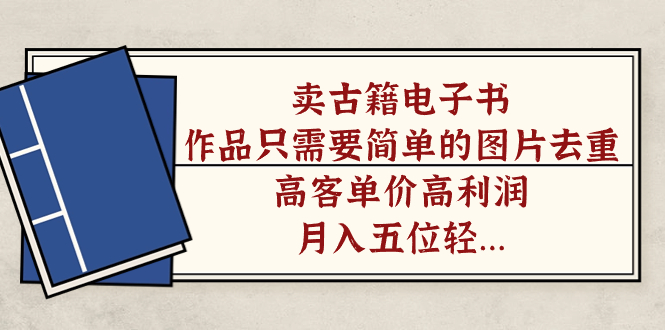 卖古籍电子书,作品只需要简单的图片去重,高客单价高利润,月入五位轻…-搞钱花