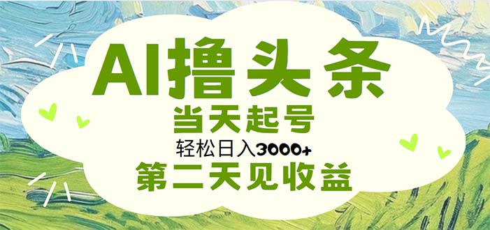 AI撸头条，轻松日入3000+无脑操作，当天起号，第二天见收益-搞钱花