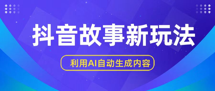 抖音故事新玩法，利用AI自动生成原创内容，新手日入一到三张【揭秘】-搞钱花