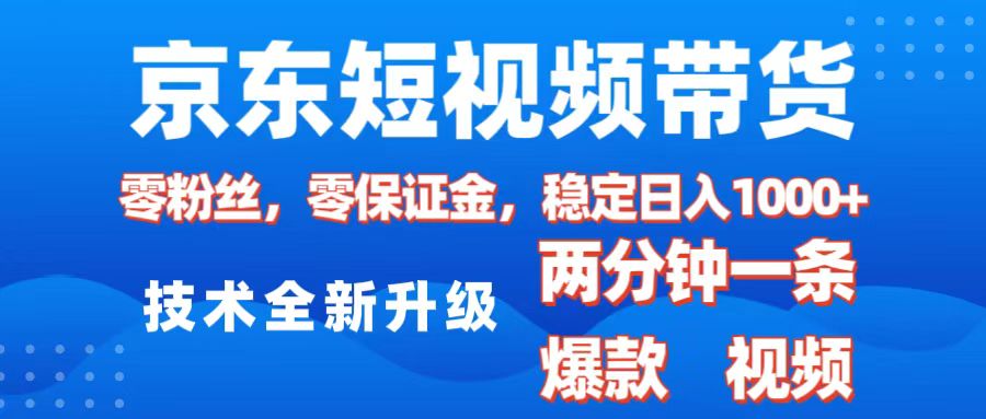 京东短视频带货,2025火爆项目,0粉丝,0保证金,操作简单,2分钟一条原创视频,日入1000+-搞钱花
