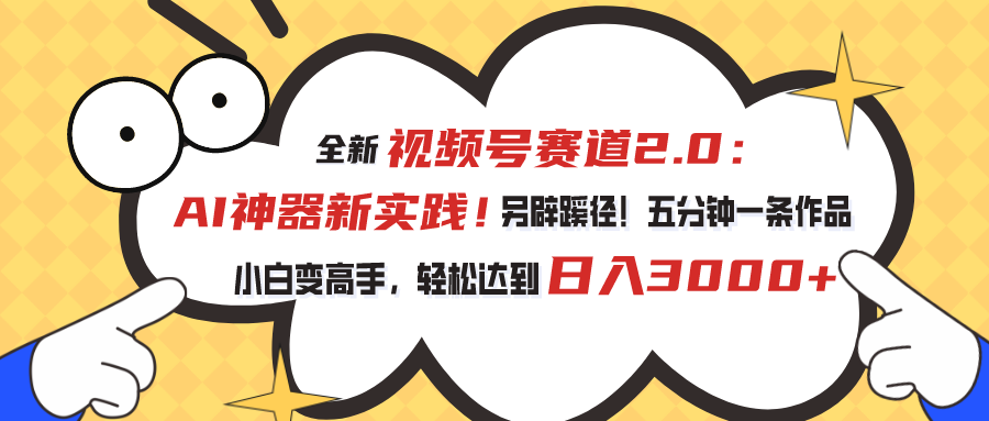 全新视频号赛道2.0：AI神器新实践！另辟蹊径！五分钟一条作品，小白变高手，轻松达到日入3000+-搞钱花