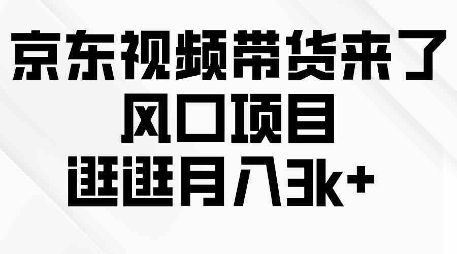 (10025期)京东短视频带货来了,风口项目,逛逛月入3k+-搞钱花