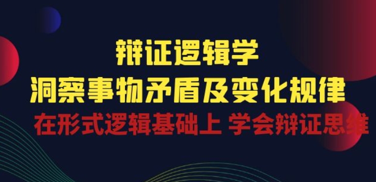 辩证 逻辑学 | 洞察 事物矛盾及变化规律 在形式逻辑基础上 学会辩证思维-搞钱花
